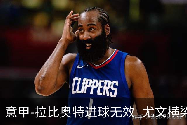 意甲-拉比奥特进球无效 尤文横梁救险客场平桑普